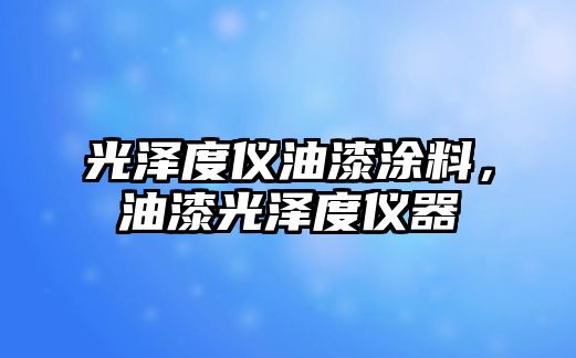 光澤度儀油漆涂料，油漆光澤度儀器