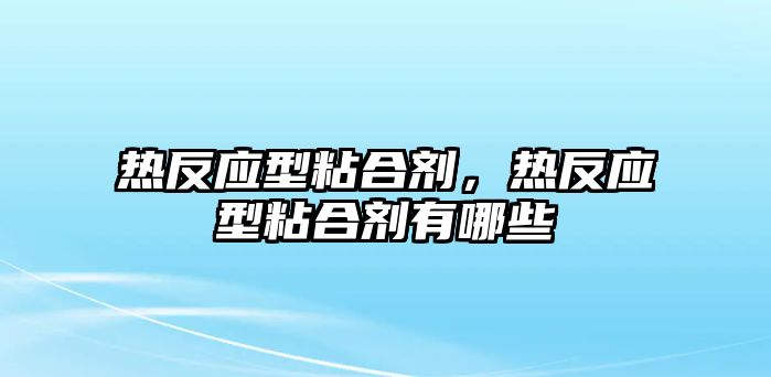 熱反應型粘合劑，熱反應型粘合劑有哪些