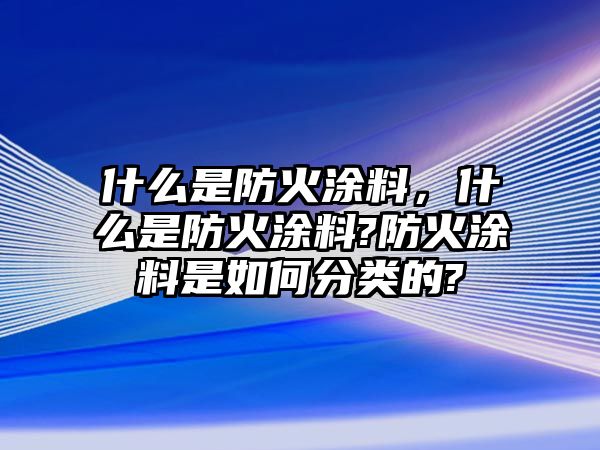 什么是防火涂料，什么是防火涂料?防火涂料是如何分類(lèi)的?