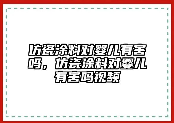 仿瓷涂料對嬰兒有害嗎，仿瓷涂料對嬰兒有害嗎視頻