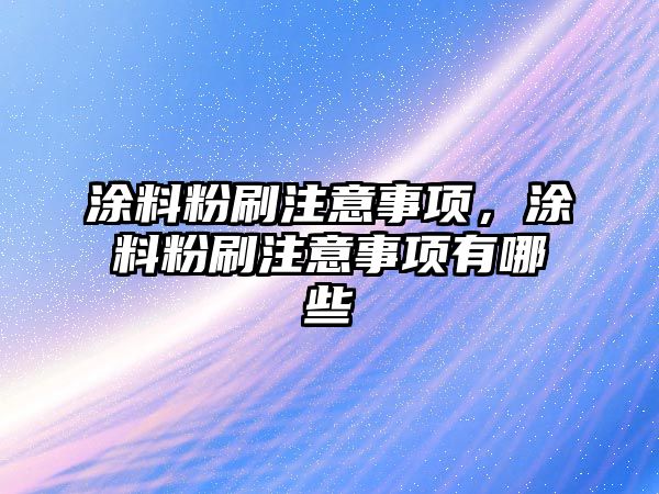 涂料粉刷注意事項，涂料粉刷注意事項有哪些