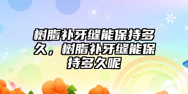 樹(shù)脂補牙縫能保持多久，樹(shù)脂補牙縫能保持多久呢