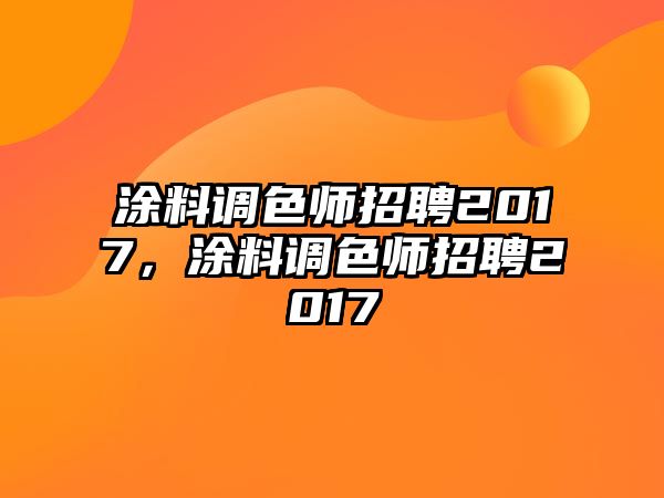 涂料調色師招聘2017，涂料調色師招聘2017