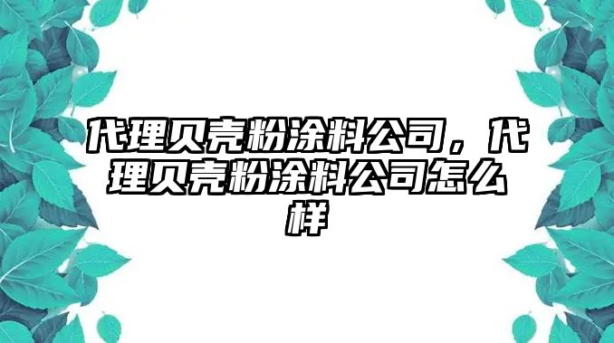 代理貝殼粉涂料公司，代理貝殼粉涂料公司怎么樣