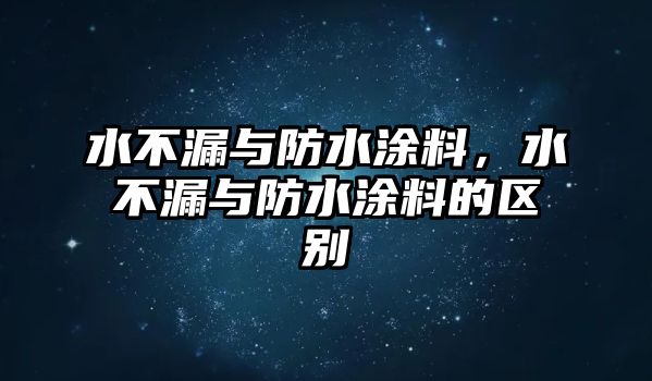 水不漏與防水涂料，水不漏與防水涂料的區(qū)別