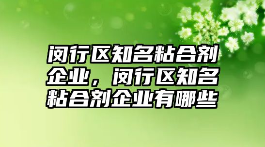 閔行區知名粘合劑企業(yè)，閔行區知名粘合劑企業(yè)有哪些