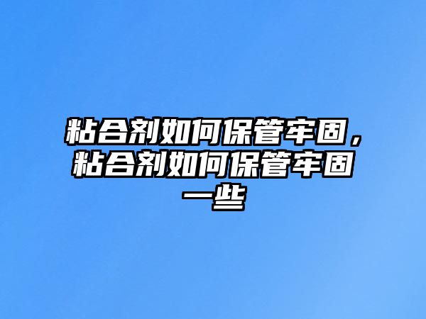 粘合劑如何保管牢固，粘合劑如何保管牢固一些