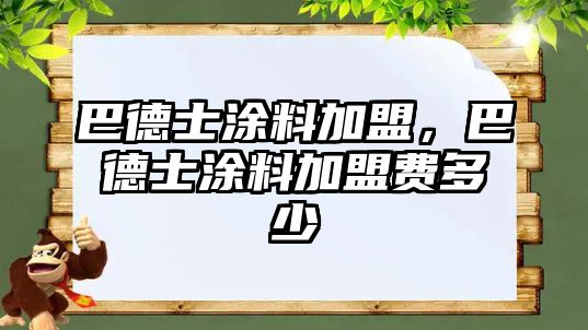 巴德士涂料加盟，巴德士涂料加盟費多少