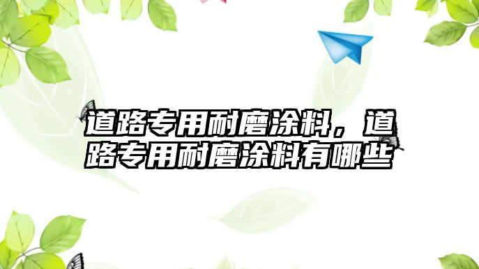 道路專(zhuān)用耐磨涂料，道路專(zhuān)用耐磨涂料有哪些