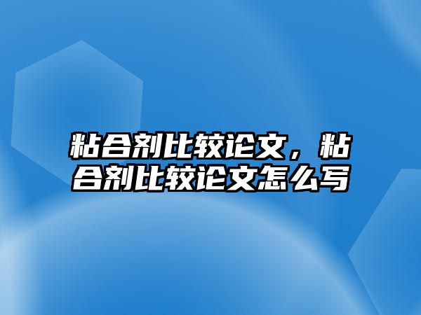 粘合劑比較論文，粘合劑比較論文怎么寫(xiě)