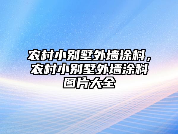 農村小別墅外墻涂料，農村小別墅外墻涂料圖片大全