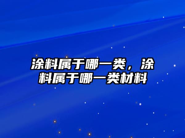 涂料屬于哪一類，涂料屬于哪一類材料