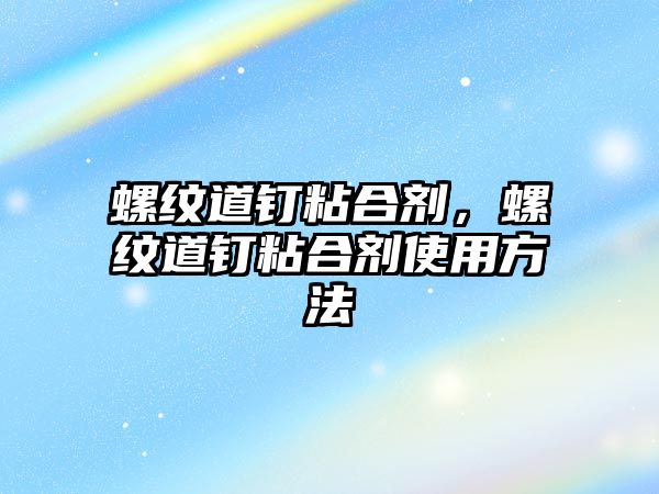 螺紋道釘粘合劑，螺紋道釘粘合劑使用方法