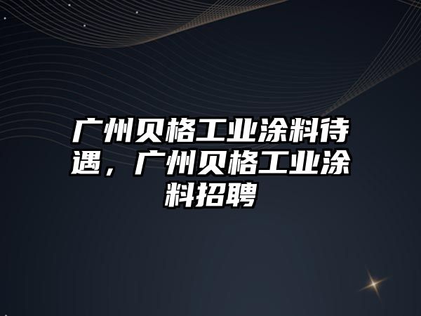 廣州貝格工業(yè)涂料待遇，廣州貝格工業(yè)涂料招聘