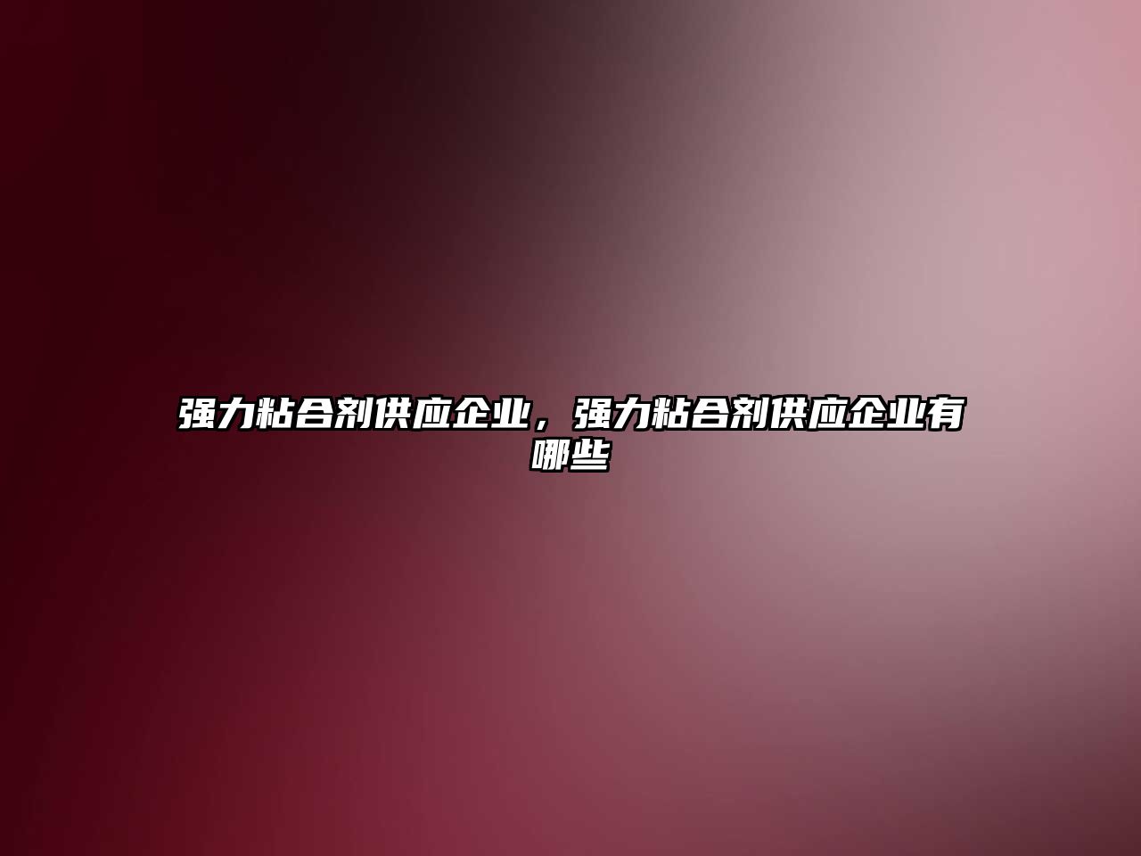 強力粘合劑供應企業(yè)，強力粘合劑供應企業(yè)有哪些