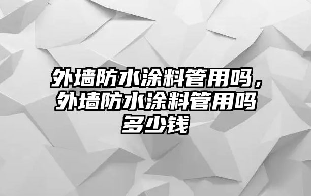 外墻防水涂料管用嗎，外墻防水涂料管用嗎多少錢(qián)