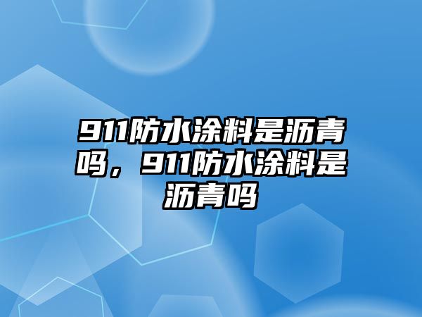 911防水涂料是瀝青嗎，911防水涂料是瀝青嗎