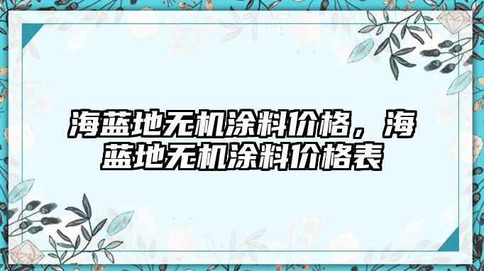 海藍地無(wú)機涂料價(jià)格，海藍地無(wú)機涂料價(jià)格表