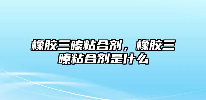 橡膠三嗪粘合劑，橡膠三嗪粘合劑是什么