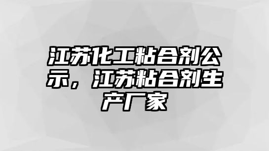 江蘇化工粘合劑公示，江蘇粘合劑生產(chǎn)廠(chǎng)家