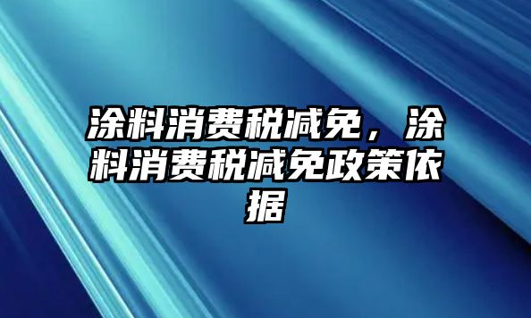 涂料消費稅減免，涂料消費稅減免政策依據