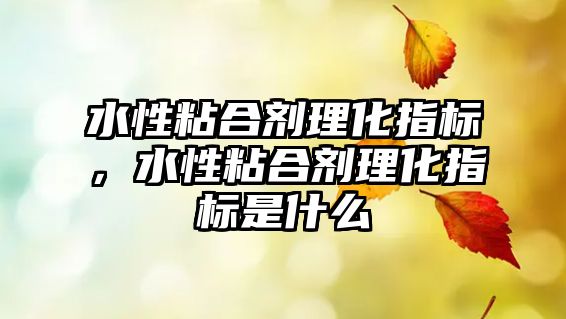 水性粘合劑理化指標，水性粘合劑理化指標是什么