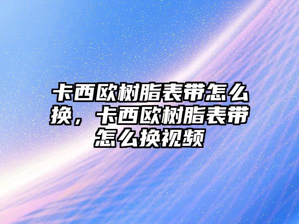 卡西歐樹(shù)脂表帶怎么換，卡西歐樹(shù)脂表帶怎么換視頻