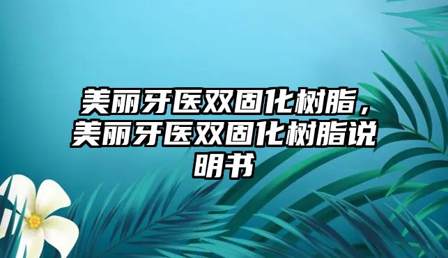 美麗牙醫雙固化樹(shù)脂，美麗牙醫雙固化樹(shù)脂說(shuō)明書(shū)