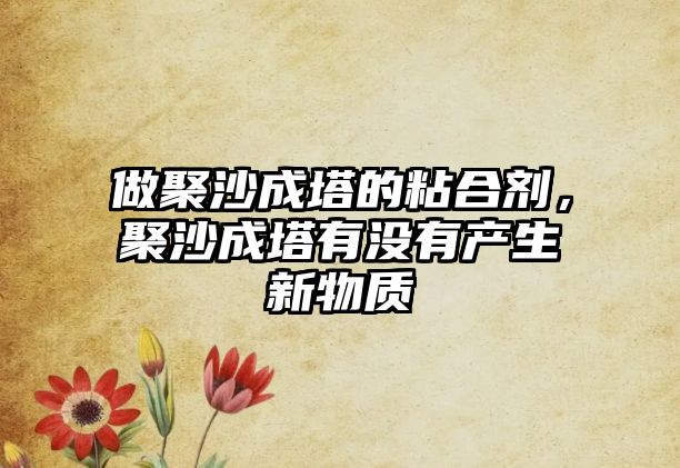 做聚沙成塔的粘合劑，聚沙成塔有沒(méi)有產(chǎn)生新物質(zhì)