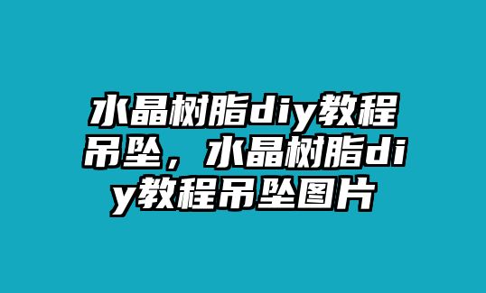 水晶樹(shù)脂diy教程吊墜，水晶樹(shù)脂diy教程吊墜圖片