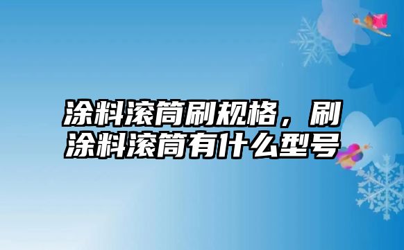 涂料滾筒刷規格，刷涂料滾筒有什么型號