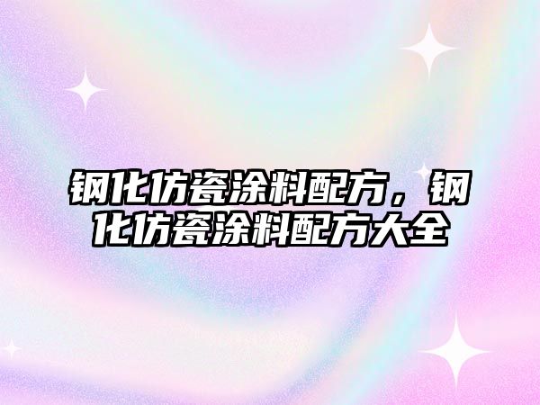 鋼化仿瓷涂料配方，鋼化仿瓷涂料配方大全