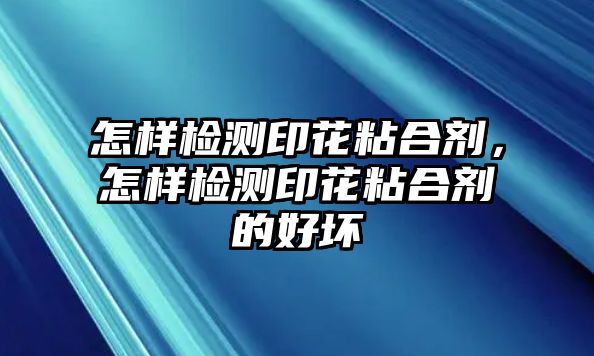 怎樣檢測印花粘合劑，怎樣檢測印花粘合劑的好壞