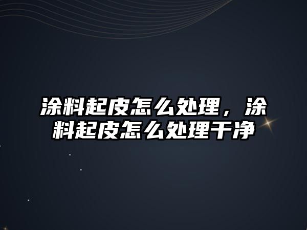 涂料起皮怎么處理，涂料起皮怎么處理干凈