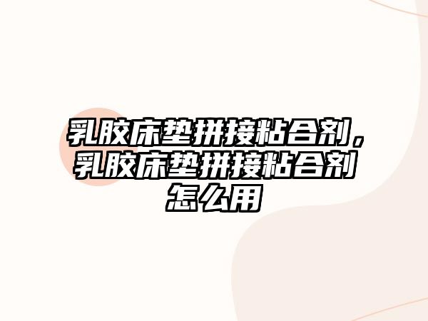 乳膠床墊拼接粘合劑，乳膠床墊拼接粘合劑怎么用