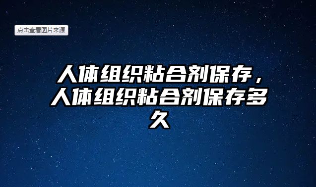 人體組織粘合劑保存，人體組織粘合劑保存多久