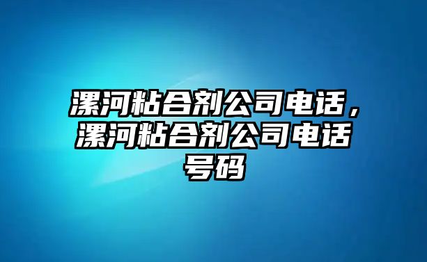 漯河粘合劑公司電話(huà)，漯河粘合劑公司電話(huà)號碼