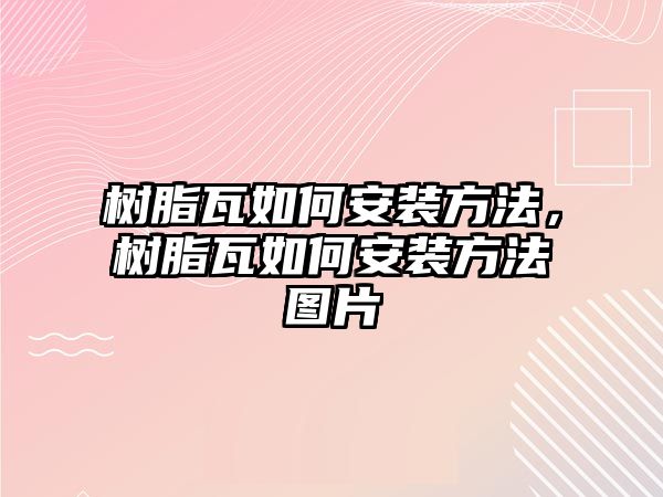 樹(shù)脂瓦如何安裝方法，樹(shù)脂瓦如何安裝方法圖片