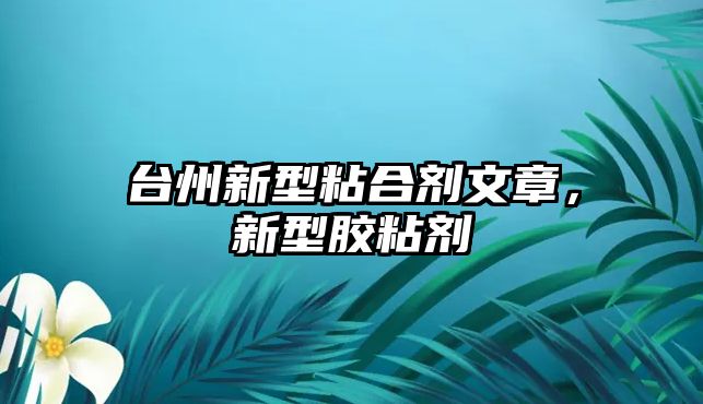 臺州新型粘合劑文章，新型膠粘劑