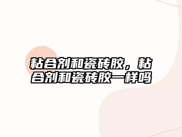 粘合劑和瓷磚膠，粘合劑和瓷磚膠一樣嗎