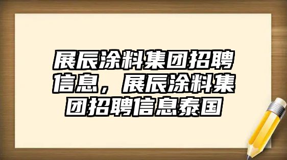 展辰涂料集團招聘信息，展辰涂料集團招聘信息泰國