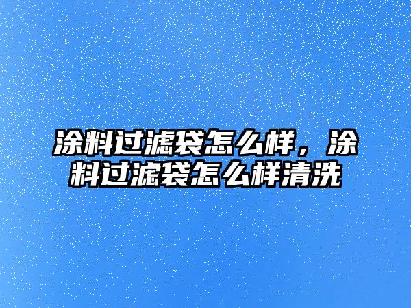 涂料過(guò)濾袋怎么樣，涂料過(guò)濾袋怎么樣清洗