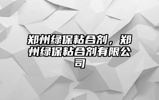 鄭州綠保粘合劑，鄭州綠保粘合劑有限公司