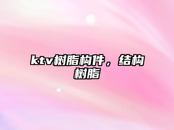 ktv樹(shù)脂構件，結構樹(shù)脂