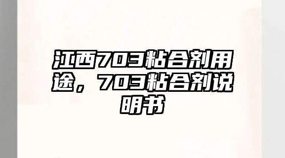 江西703粘合劑用途，703粘合劑說(shuō)明書(shū)