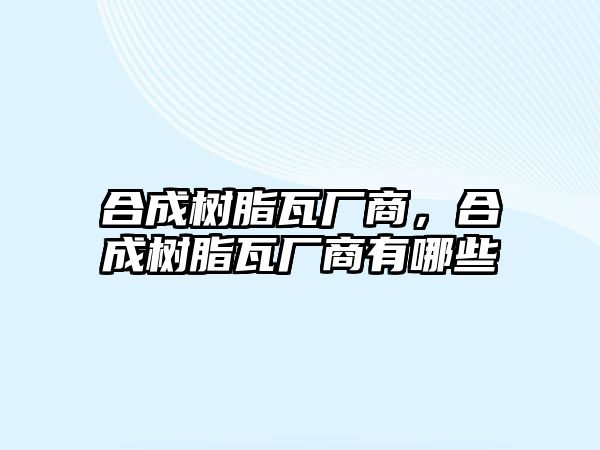 合成樹(shù)脂瓦廠(chǎng)商，合成樹(shù)脂瓦廠(chǎng)商有哪些