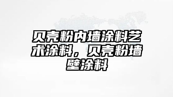 貝殼粉內墻涂料藝術(shù)涂料，貝殼粉墻壁涂料