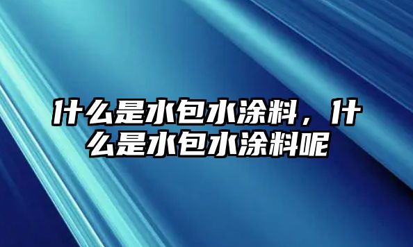 什么是水包水涂料，什么是水包水涂料呢