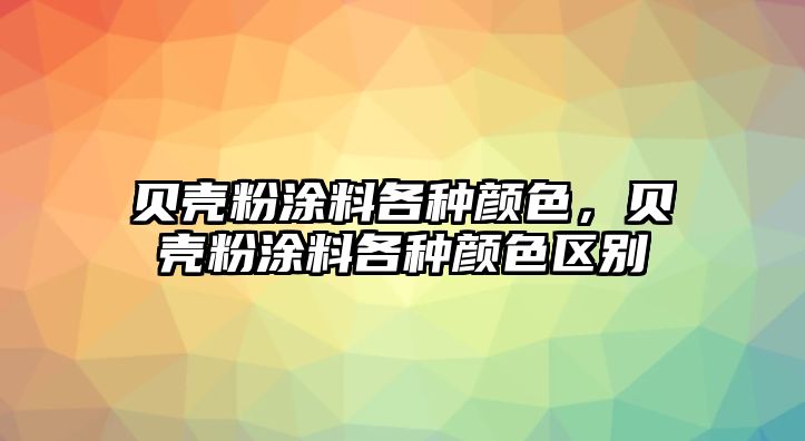 貝殼粉涂料各種顏色，貝殼粉涂料各種顏色區別