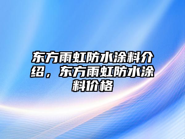 東方雨虹防水涂料介紹，東方雨虹防水涂料價(jià)格